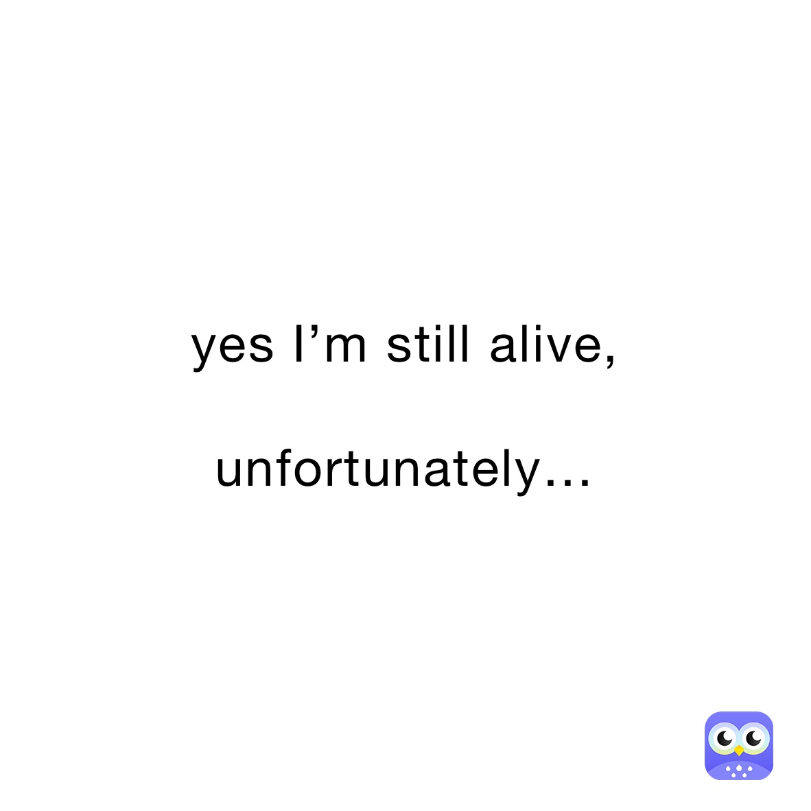 yes I’m still alive,

unfortunately…