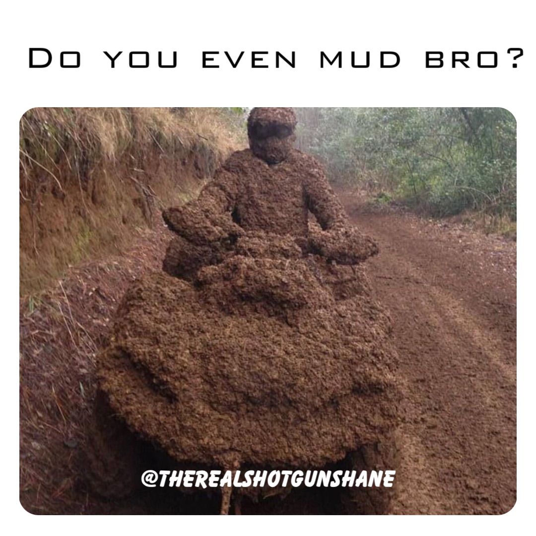 Do you even mud bro? @therealshotgunshane