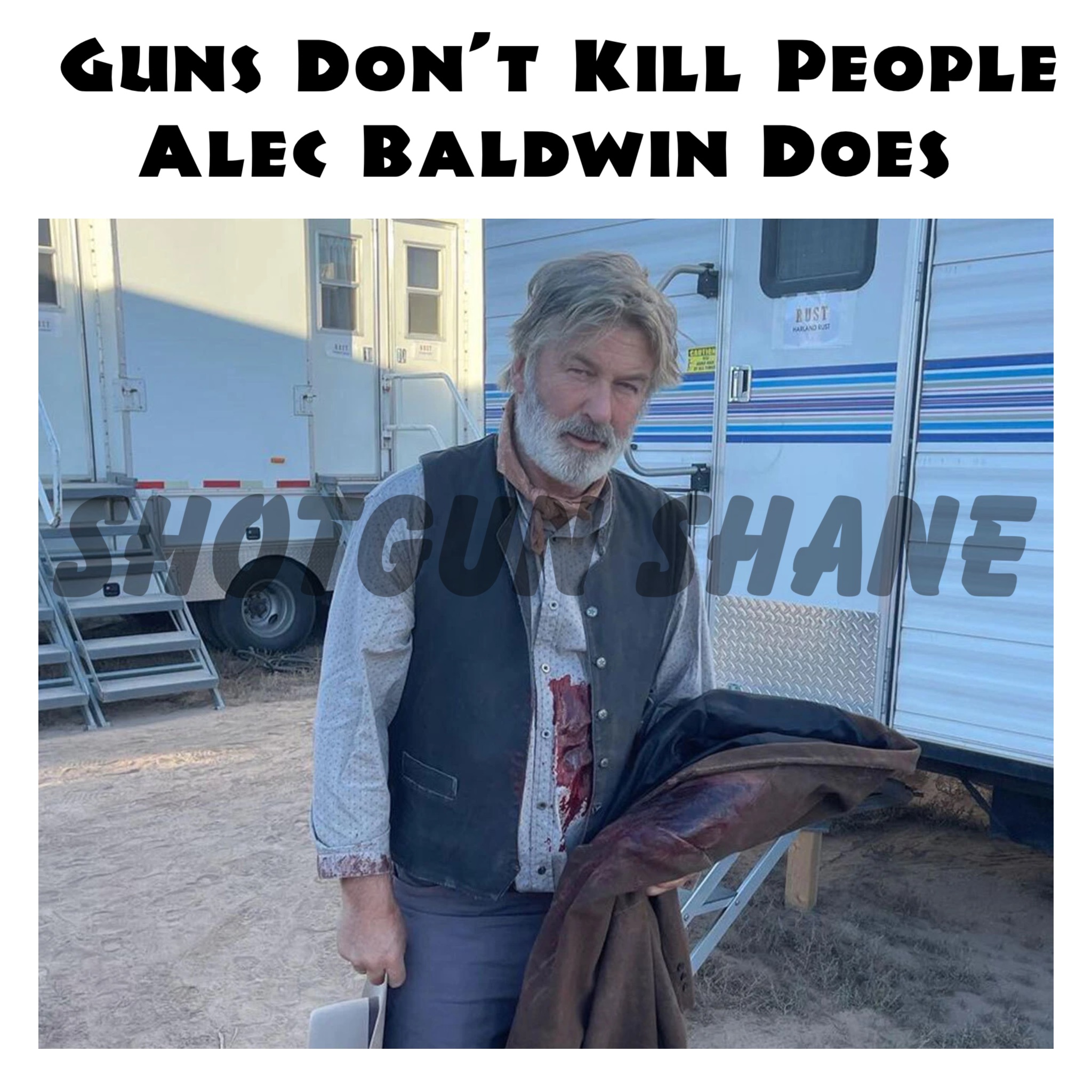 Guns Don’t Kill People 
Alec Baldwin Does