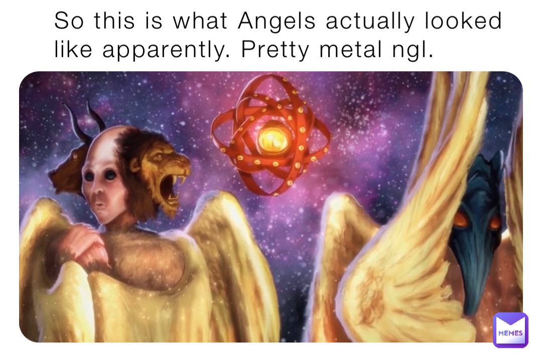 So this is what Angels actually looked like apparently. Pretty metal ngl.