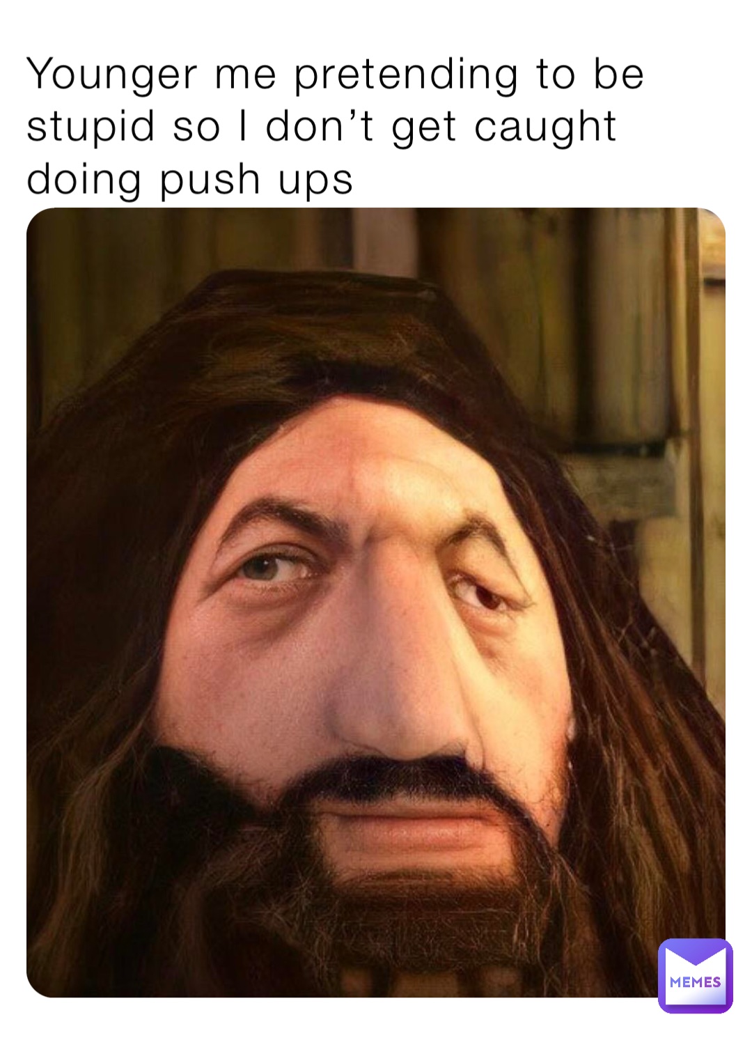 Younger me pretending to be stupid so I don’t get caught doing push ups