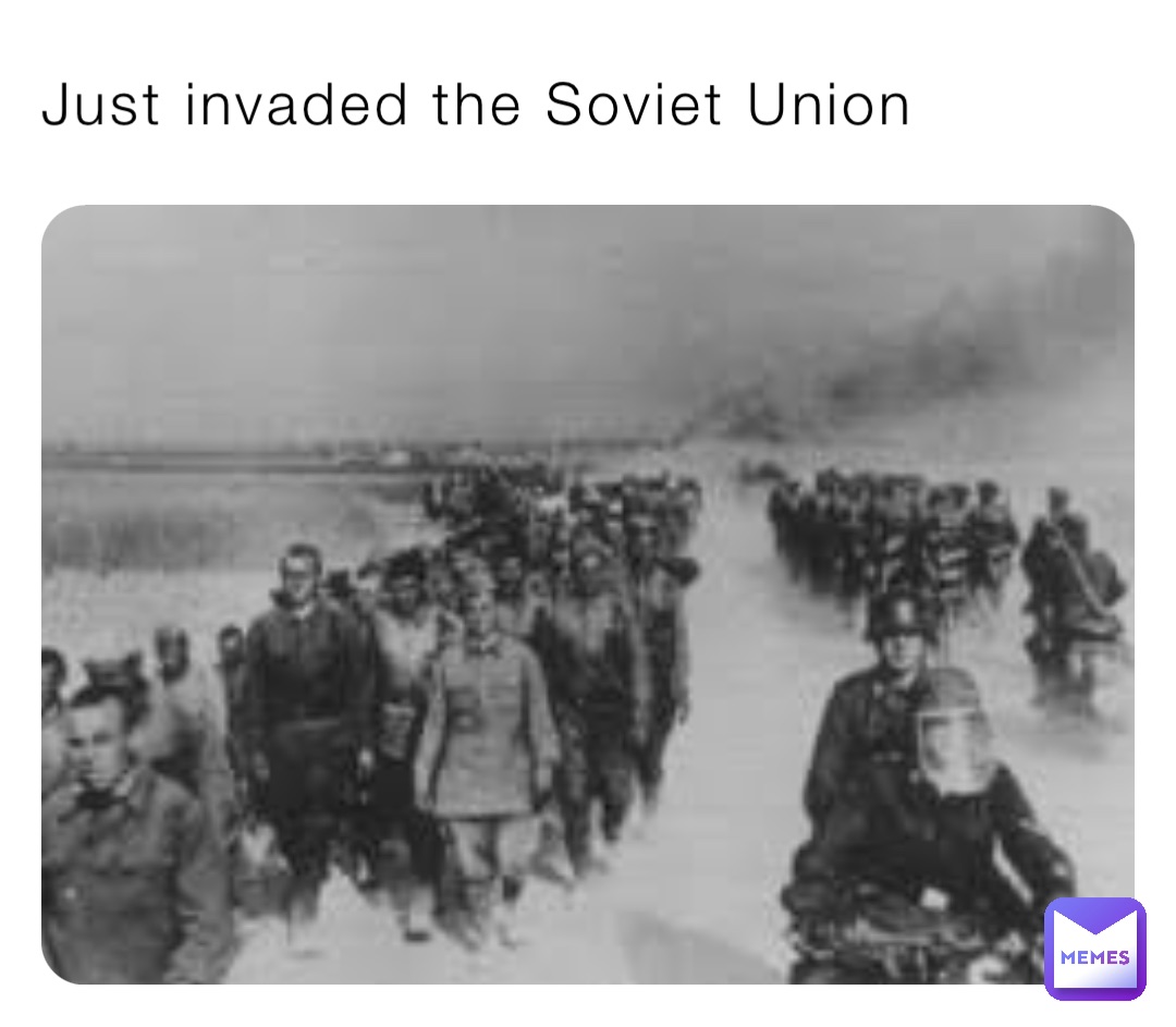 Just invaded the Soviet Union