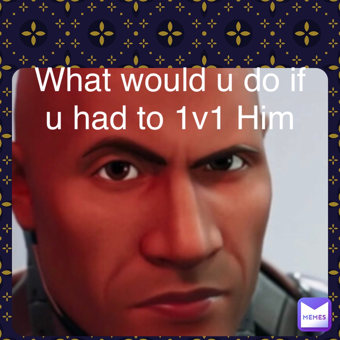 Double tap to edit What would u do if u had to 1v1 Him