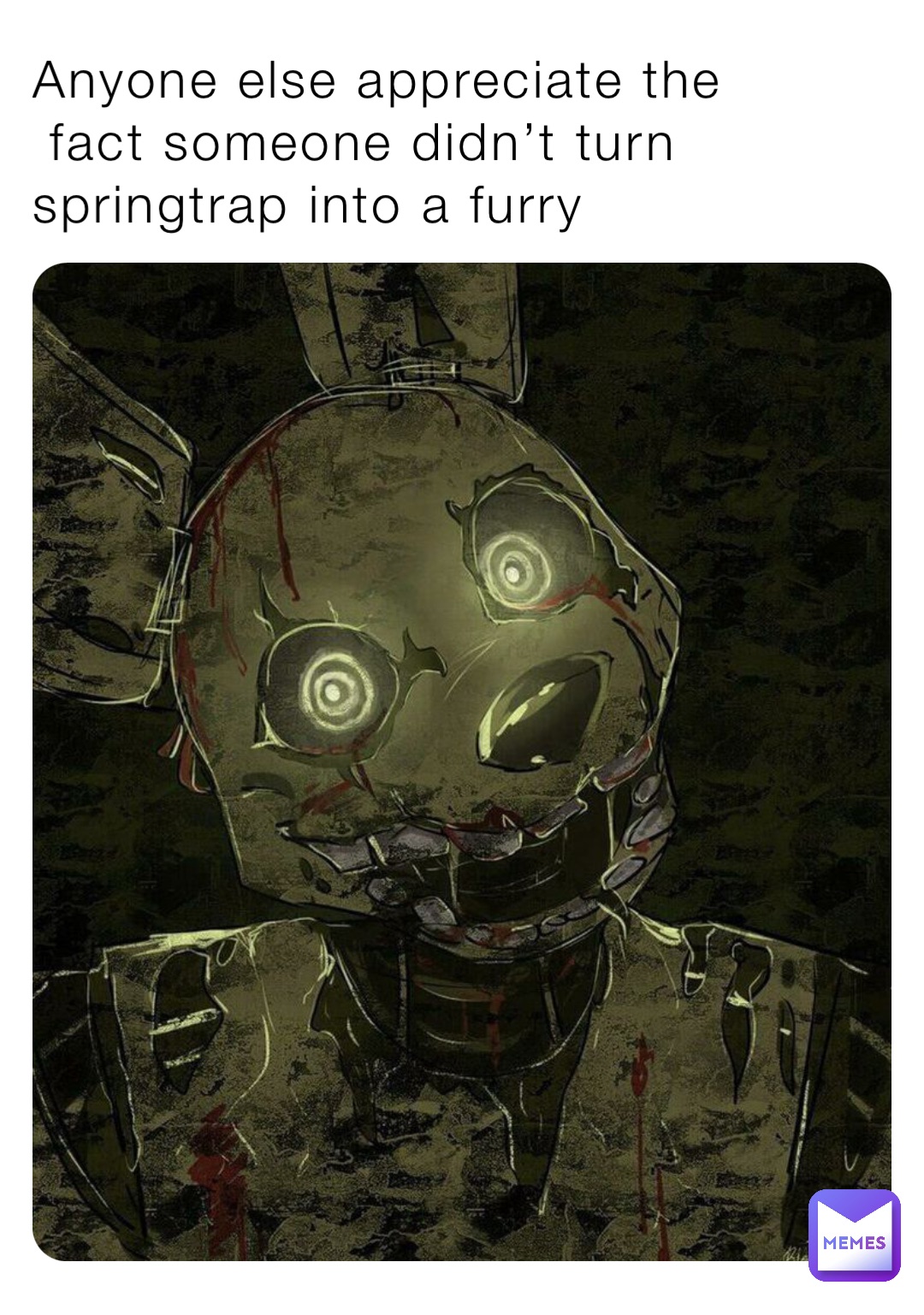 Anyone else appreciate the
 fact someone didn’t turn springtrap into a furry