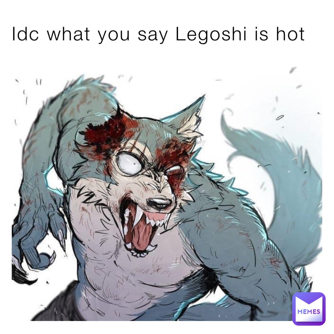 Idc what you say Legoshi is hot