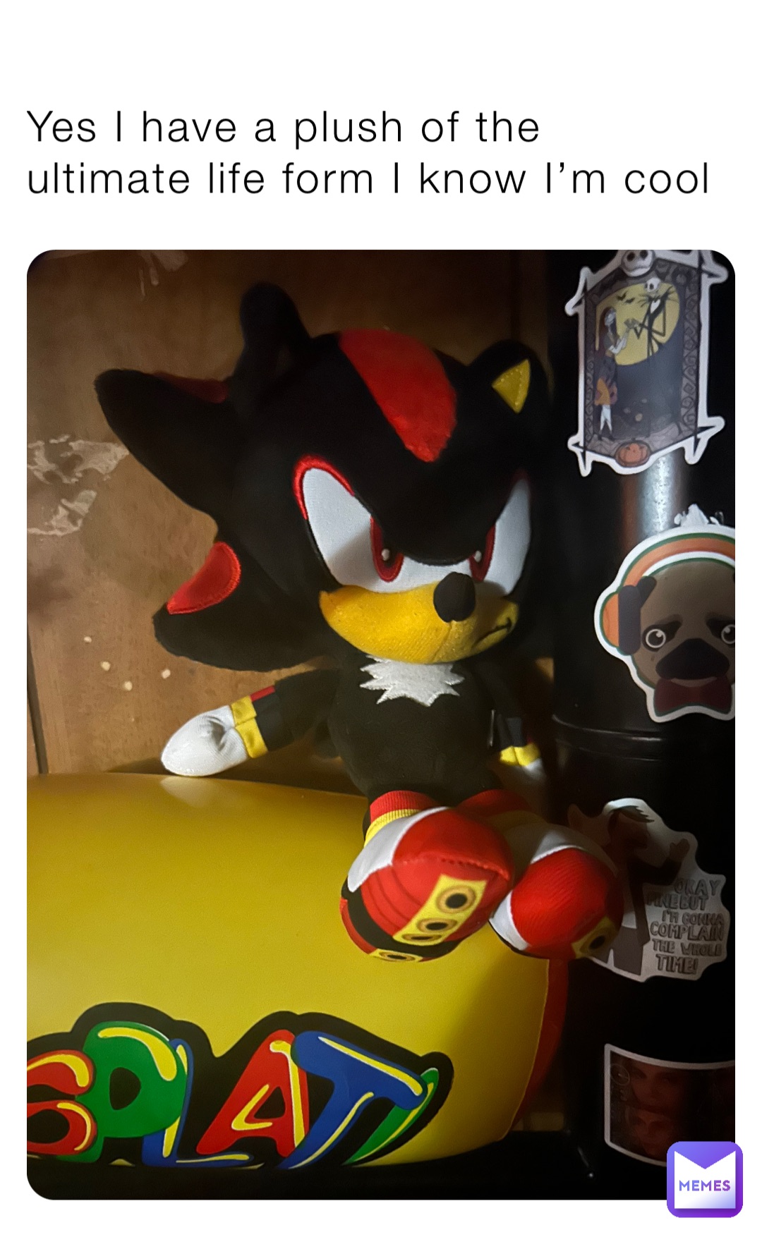 Yes I have a plush of the ultimate life form I know I’m cool