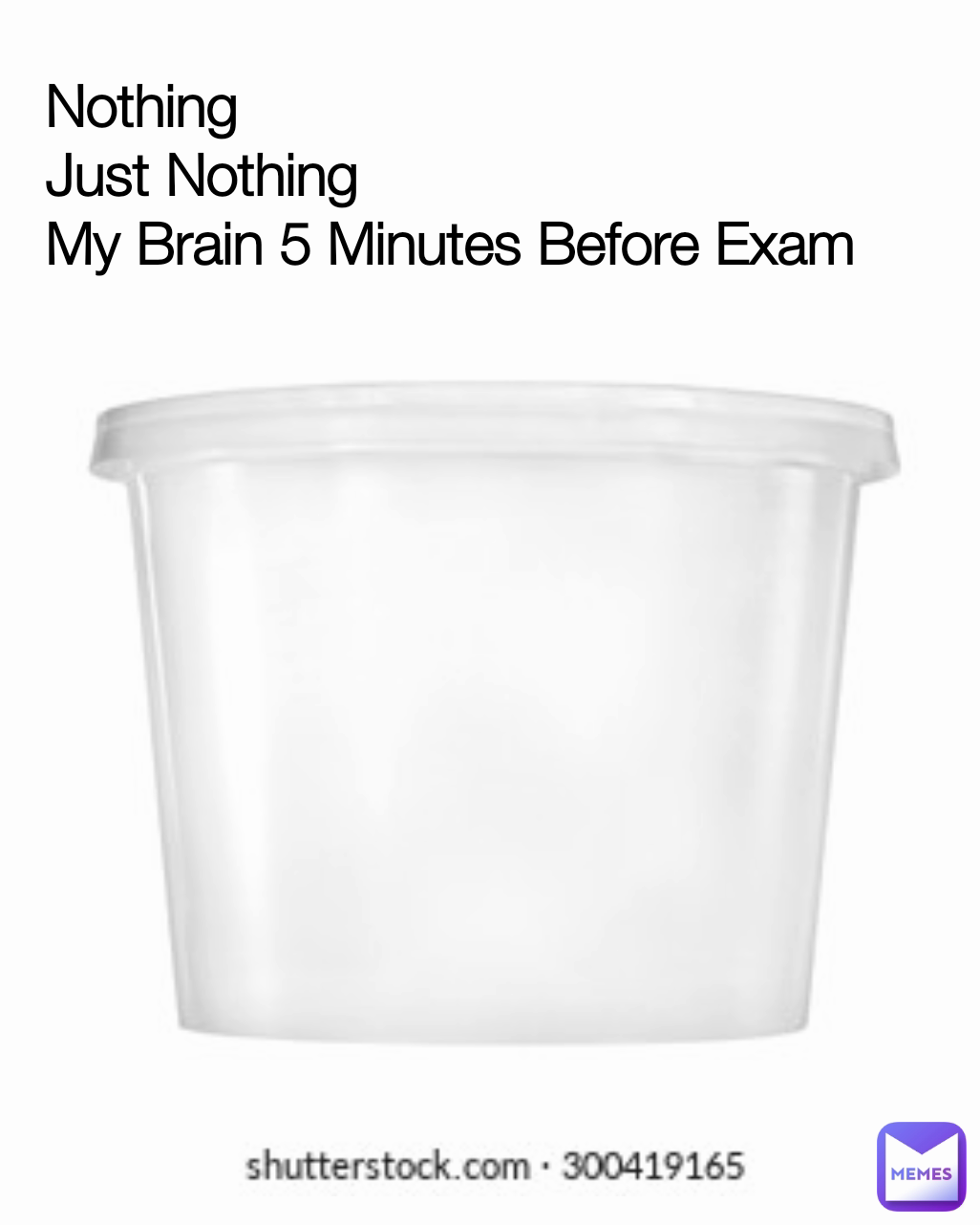 Nothing
Just Nothing
My Brain 5 Minutes Before Exam