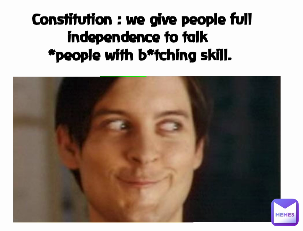  Constitution : we give people full independence to talk 
*people with b*tching skill.