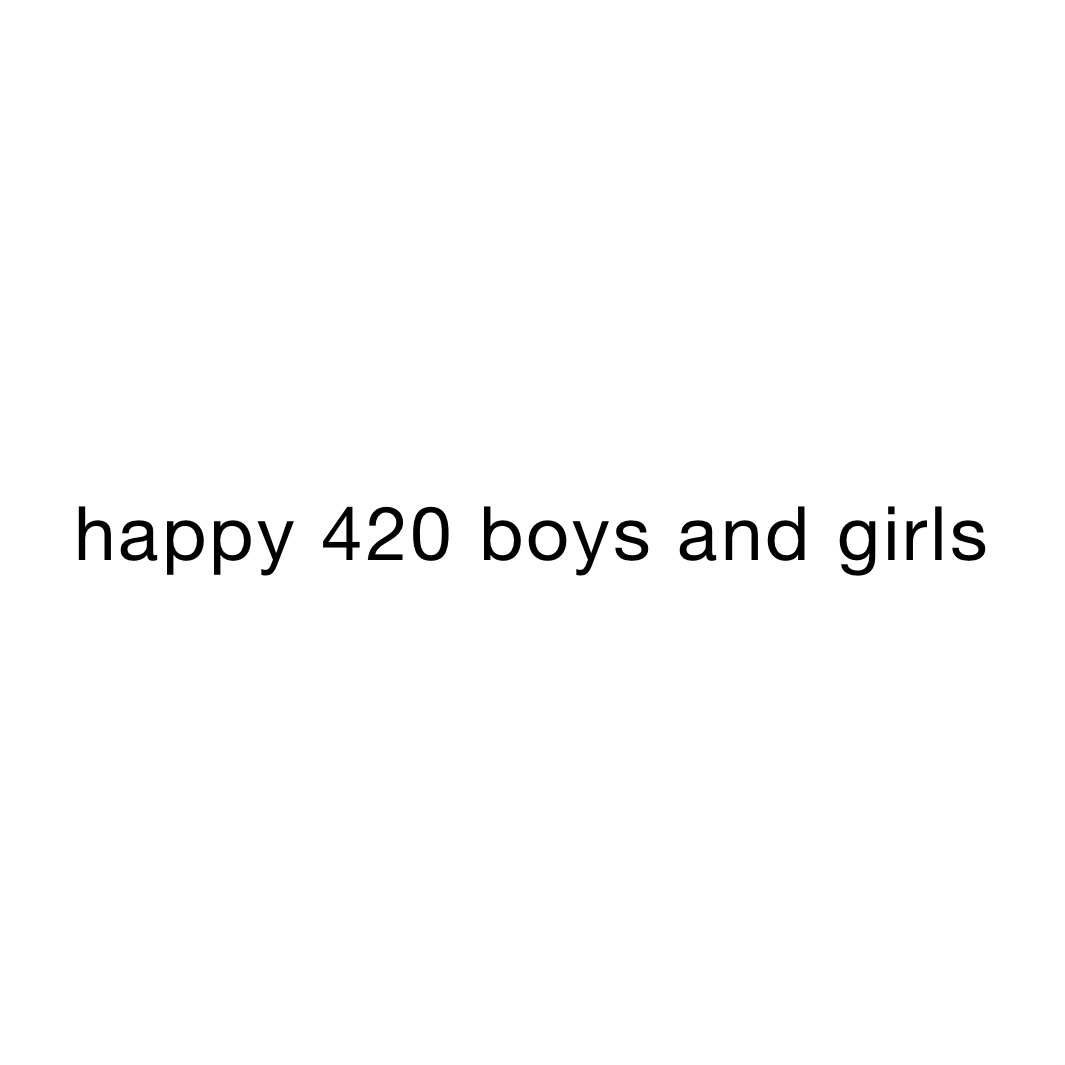 happy 420 boys and girls