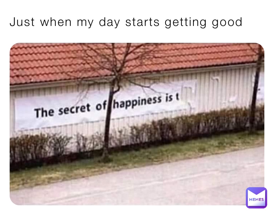 Just when my day starts getting good