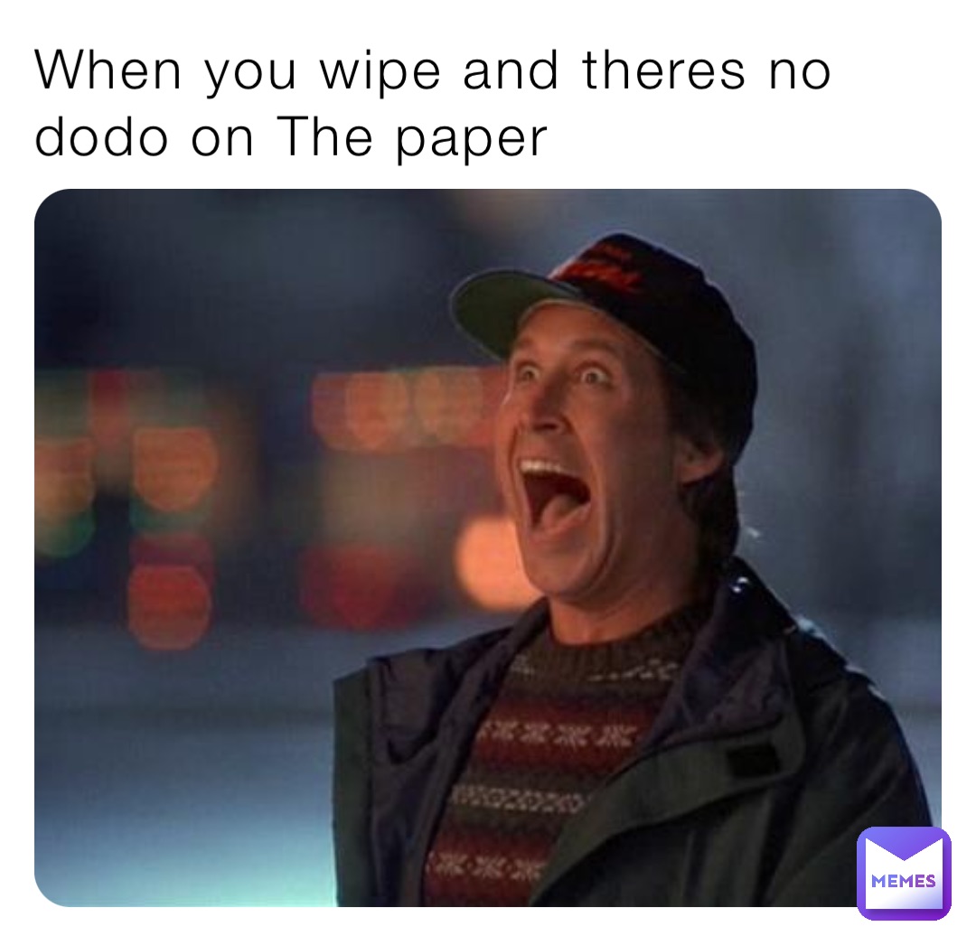 When you wipe and theres no dodo on The paper
