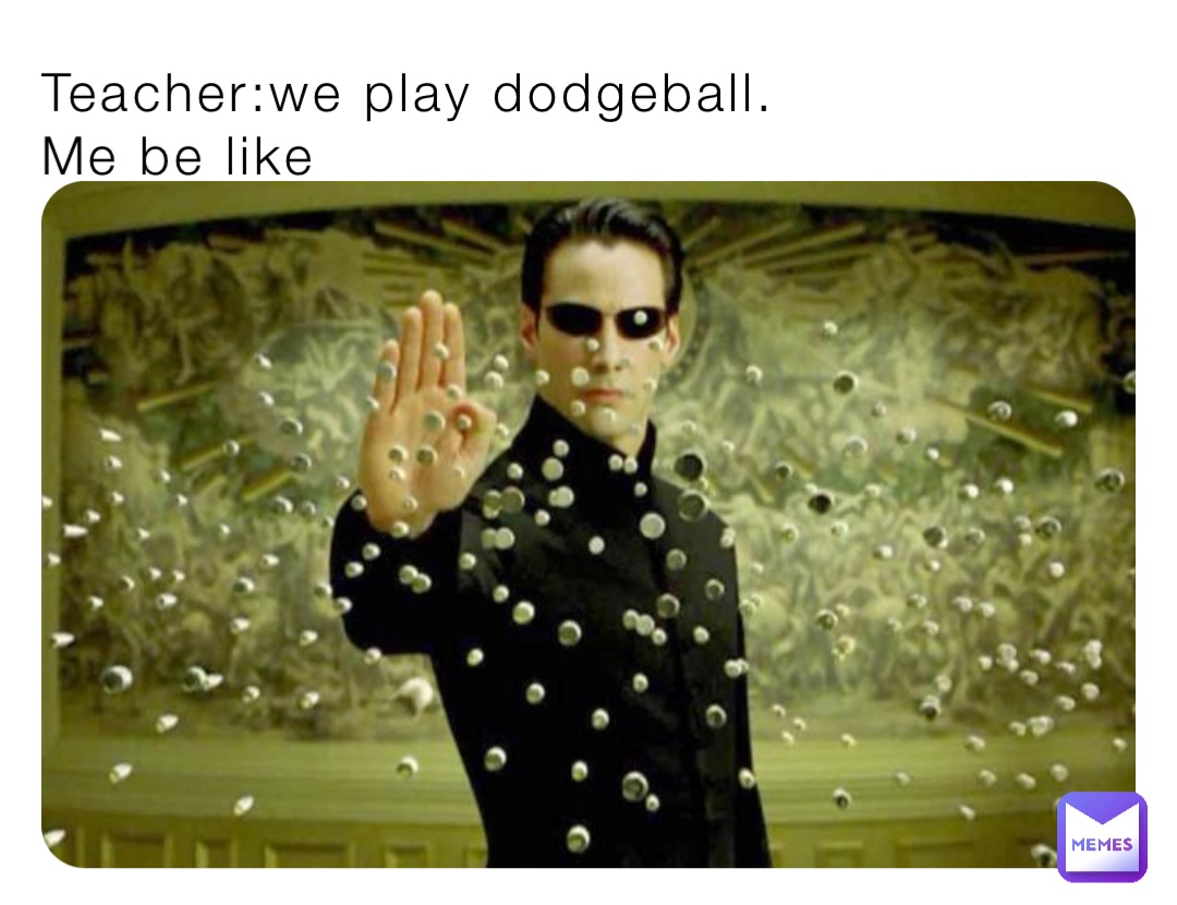 Teacher:we play dodgeball.
Me be like