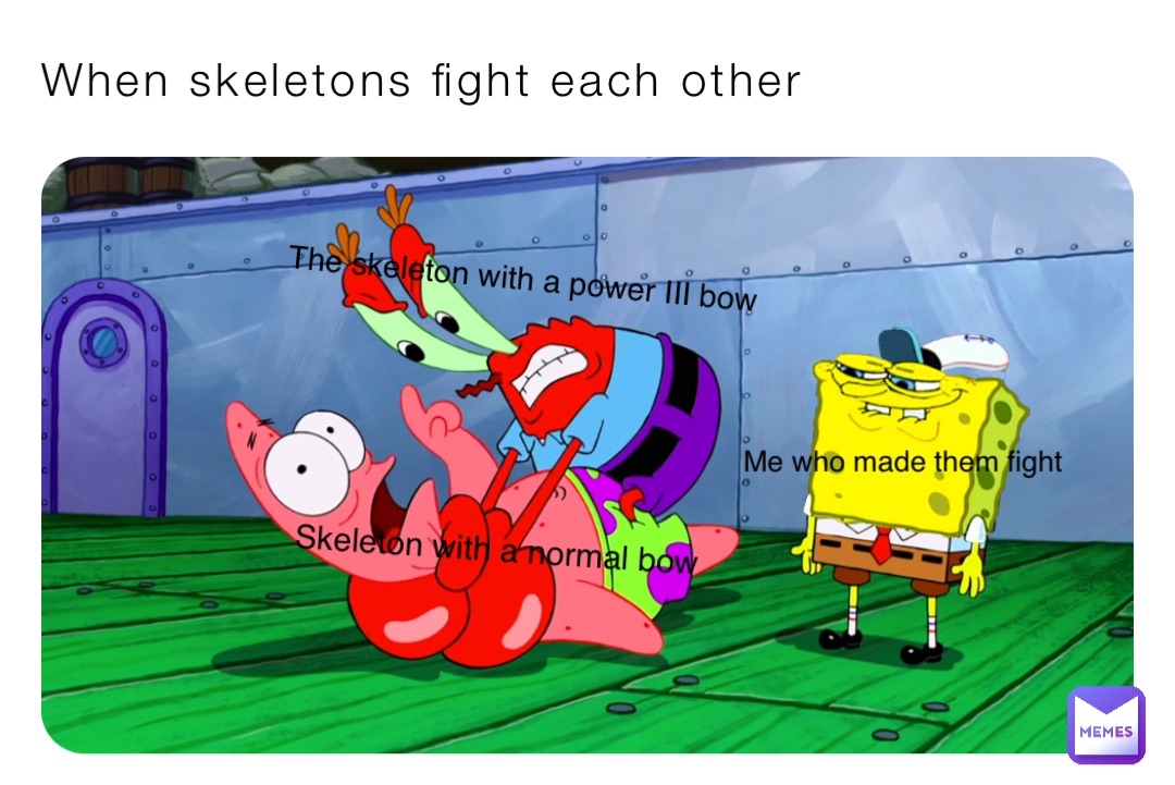 When skeletons fight each other Me who made them fight The skeleton ...