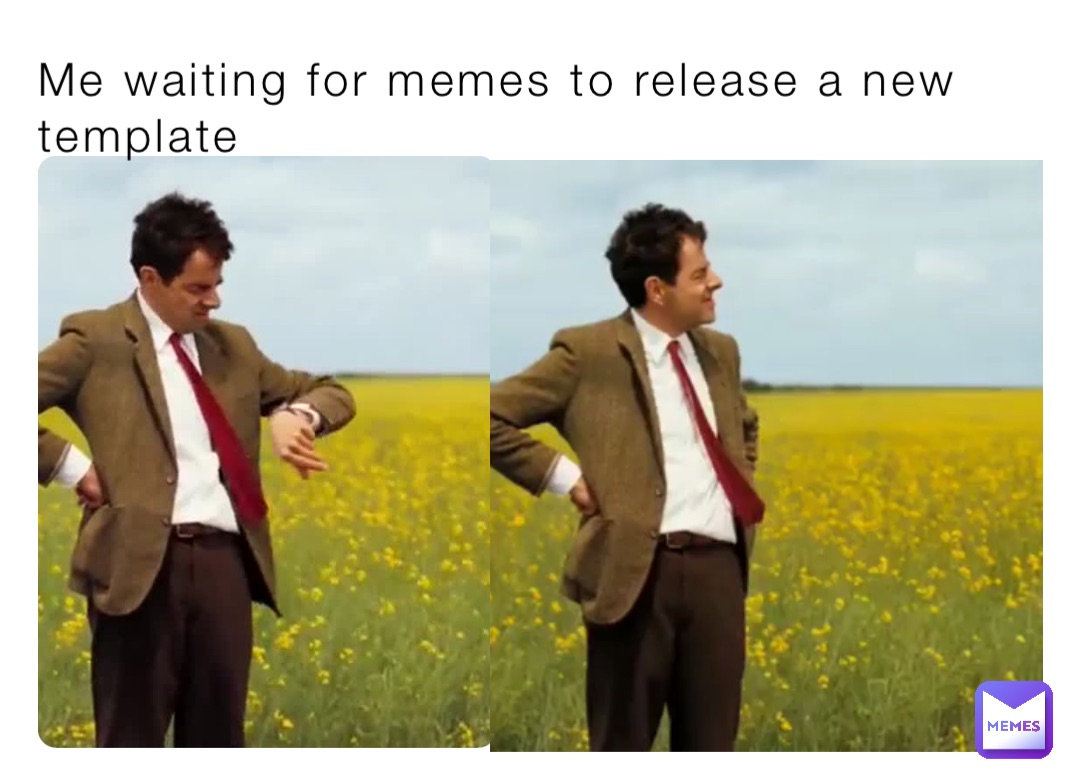 Me waiting for memes to release a new template