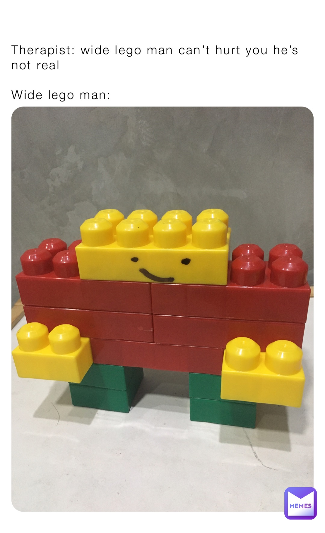 Therapist: wide lego man can’t hurt you he’s not real

Wide lego man: