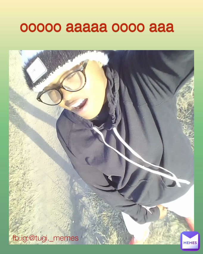ooooo aaaaa oooo aaa fb.ig:@tugi._memes