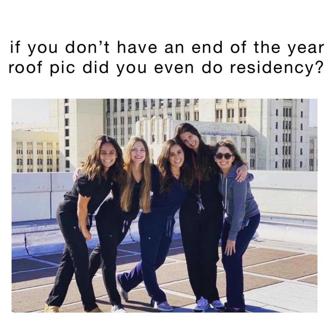 if you don’t have an end of the year roof pic did you even do residency?