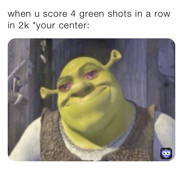 when u score 4 green shots in a row in 2k *your center: