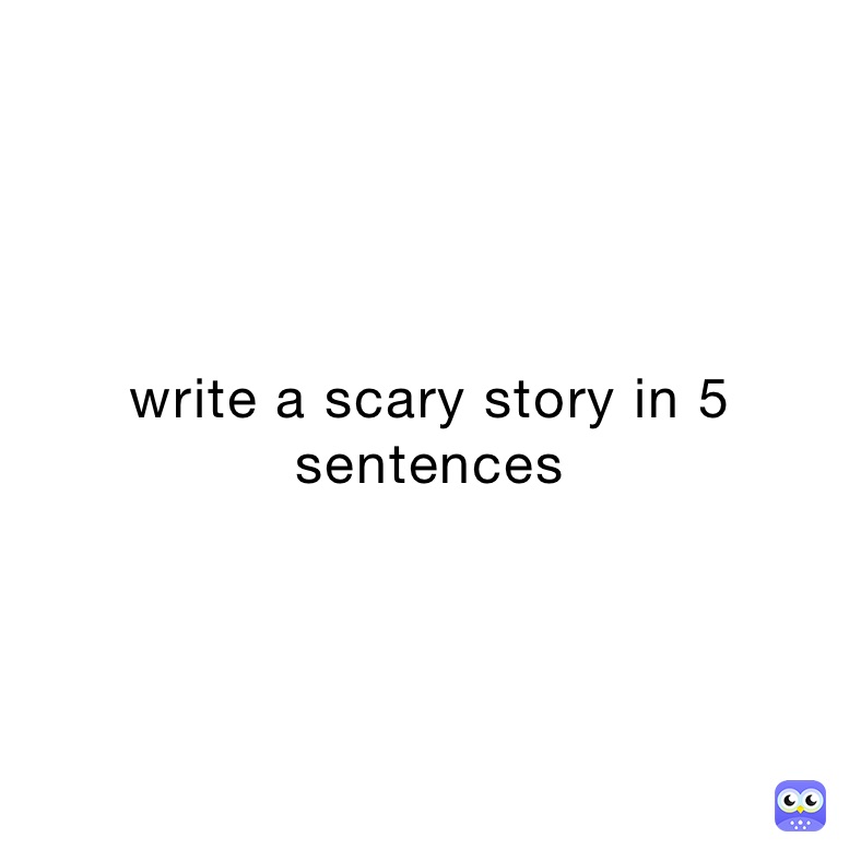 write a scary story in 5 sentences 