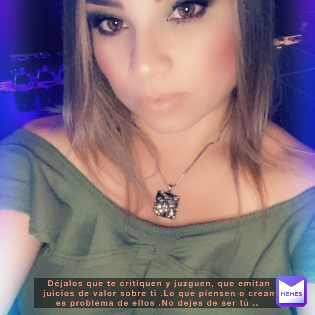 Déjalos que te critiquen y juzguen, que emitan juicios de valor sobre ti .Lo que piensen o crean es problema de ellos .No dejes de ser tú ..