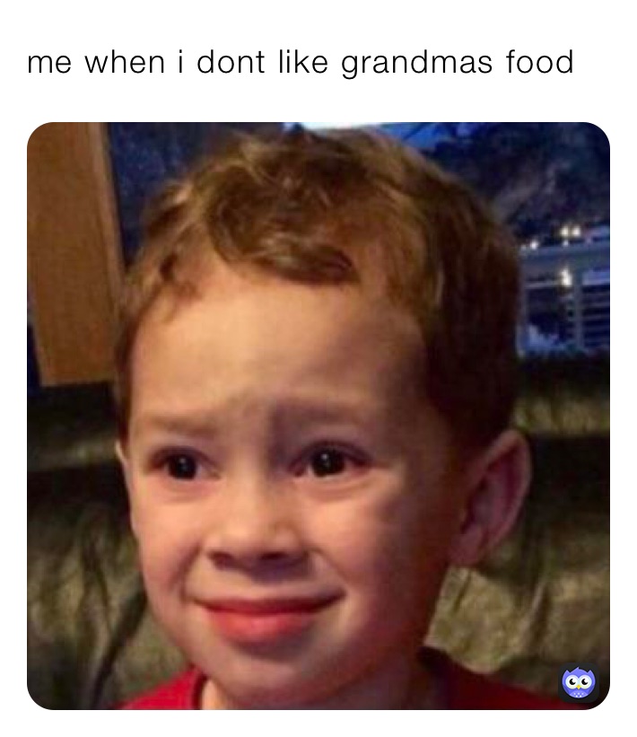 me when i dont like grandmas food | @Bubben | Memes