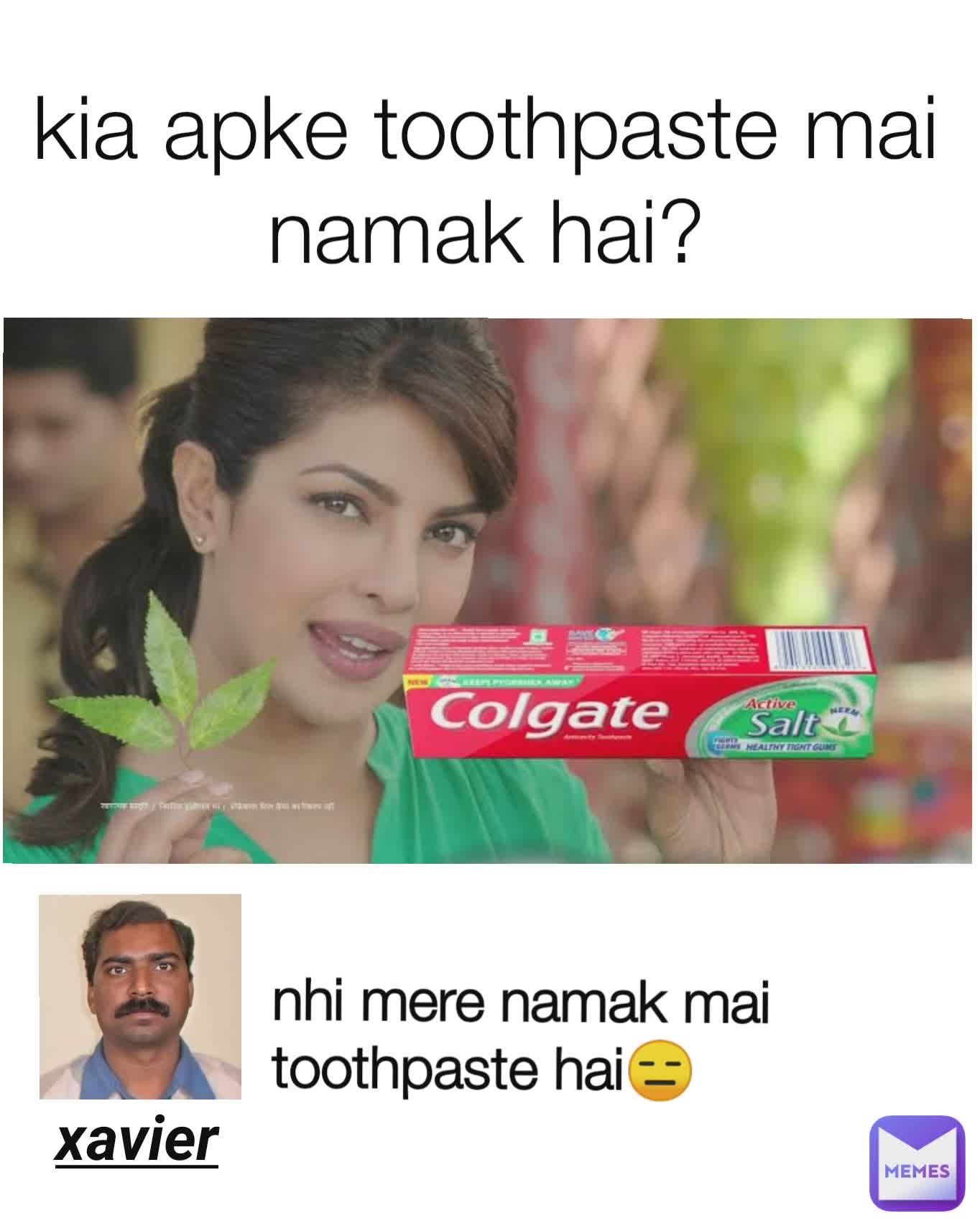 kia apke toothpaste mai namak hai? xavier nhi mere namak mai toothpaste hai😑