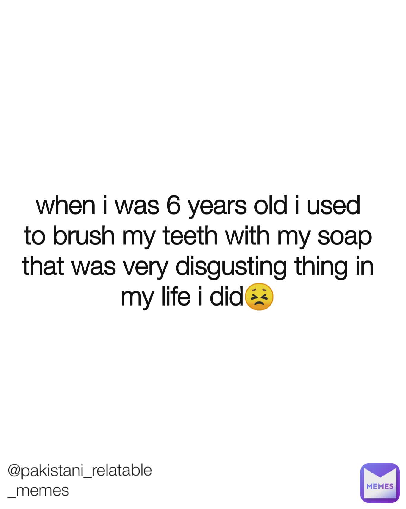 @pakistani_relatable_memes when i was 6 years old i used to brush my teeth with my soap that was very disgusting thing in my life i did😣