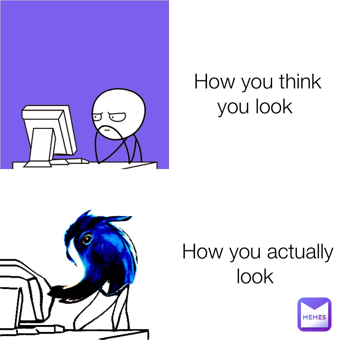How you think you look How you actually look