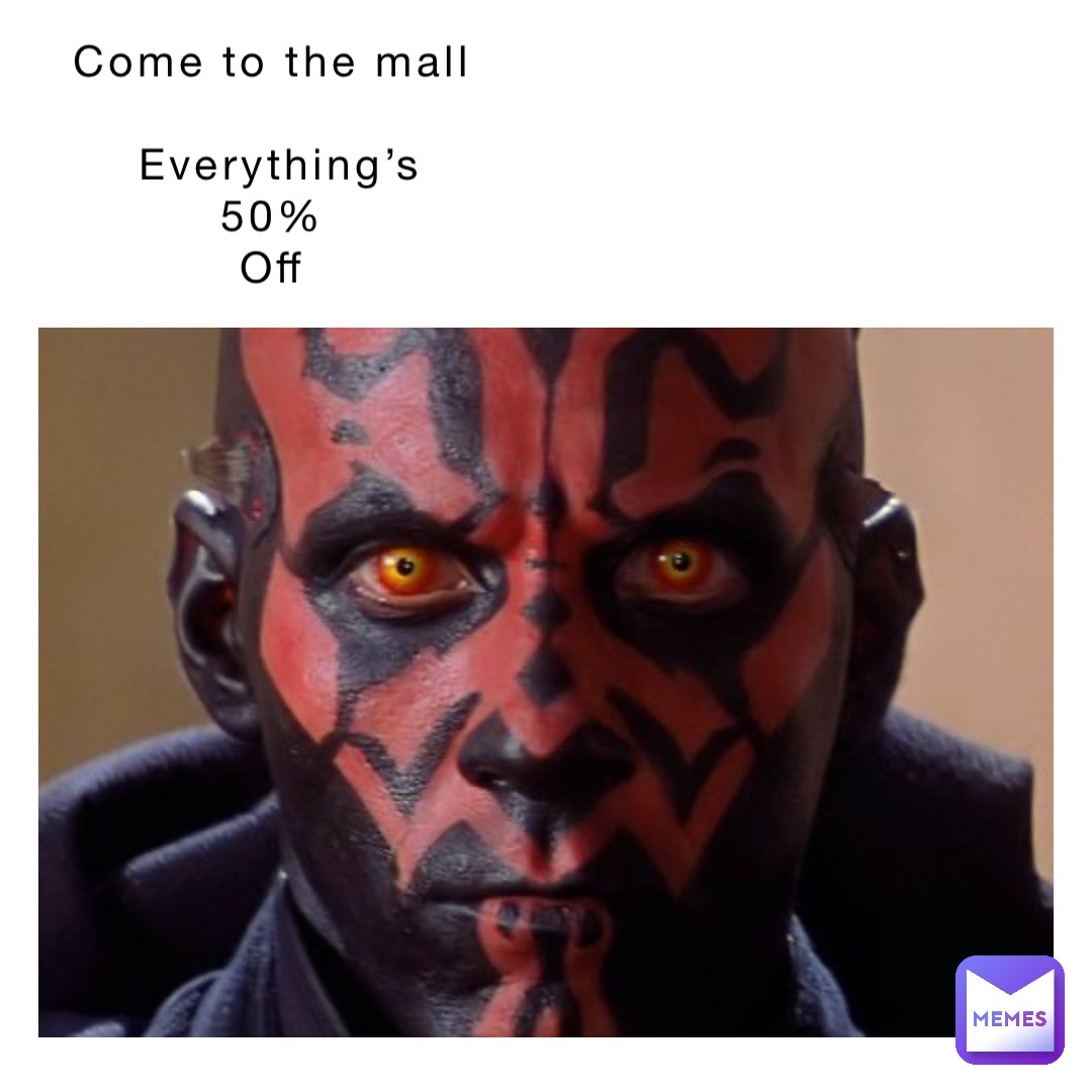 Come to the mall

Everything’s 
50%
Off