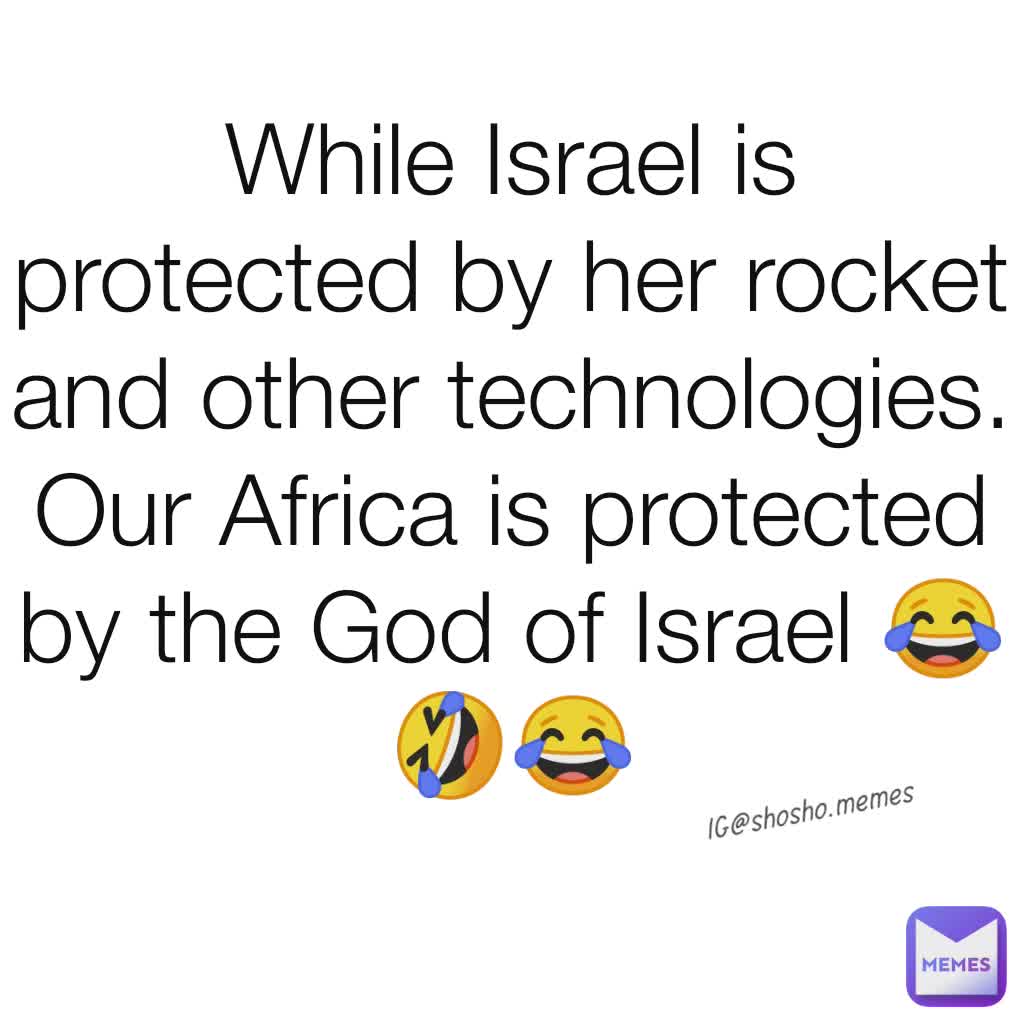 While Israel is protected by her rocket and other technologies. Our Africa is protected by the God of Israel 😂🤣😂
 IG@shosho.memes 
