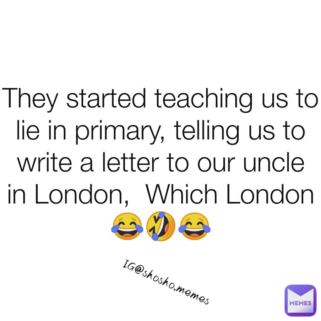 They started teaching us to lie in primary, telling us to write a letter to our uncle in London,  Which London 😂🤣😂 IG@shosho.memes 