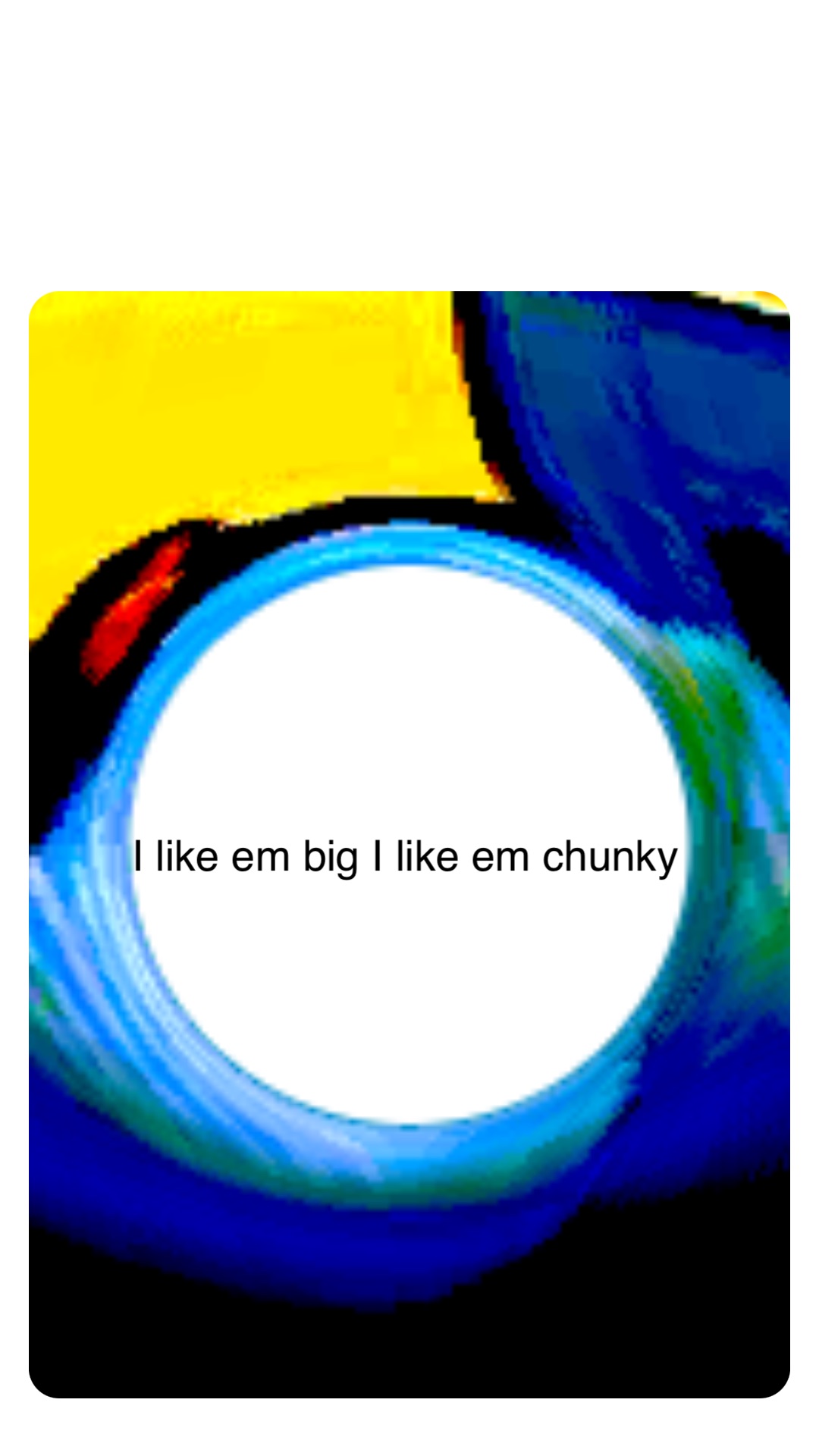 I Like Em Big I Like Em Chunky Lyrics Double tap to edit I like em big I like em chunky | @bigbrohammer2020