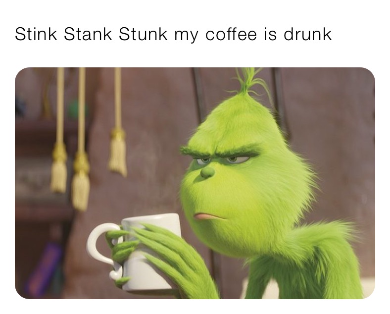 Stink Stank Stunk my coffee is drunk