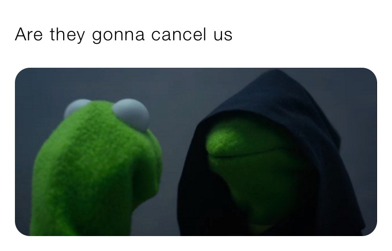 Are they gonna cancel us 