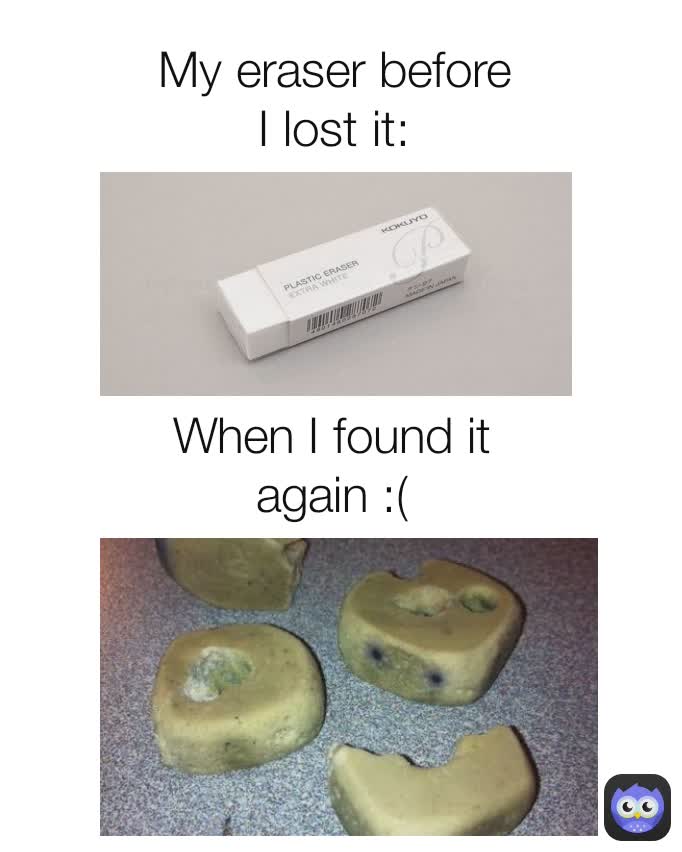When I found it again :( My eraser before I lost it: