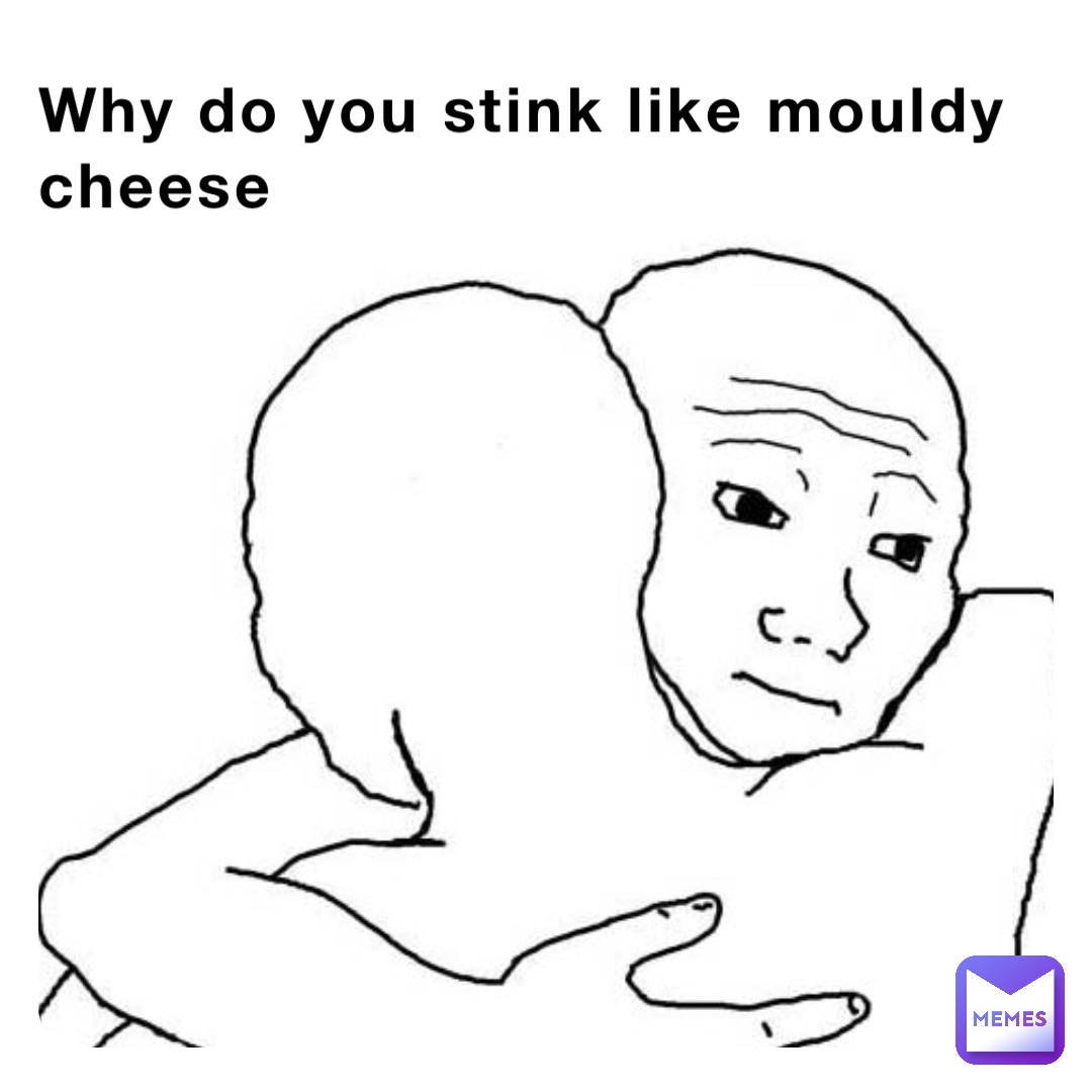 Why do you stink like mouldy cheese