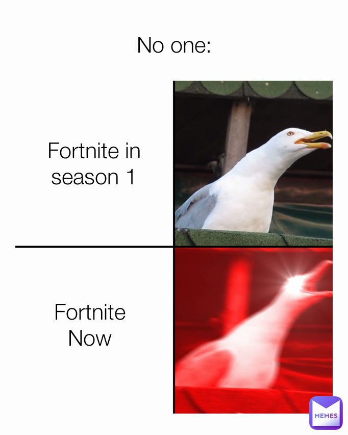 Fortnite in season 1 No one: Fortnite Now