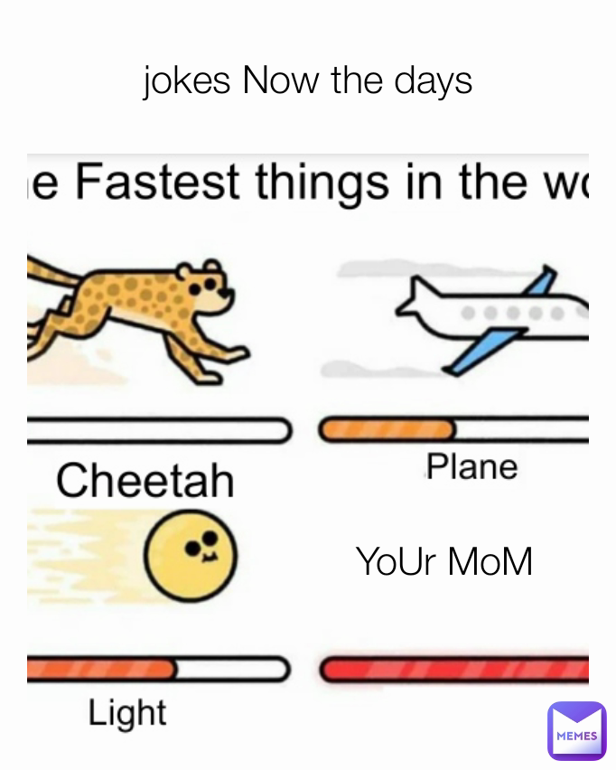 YoUr MoM jokes Now the days