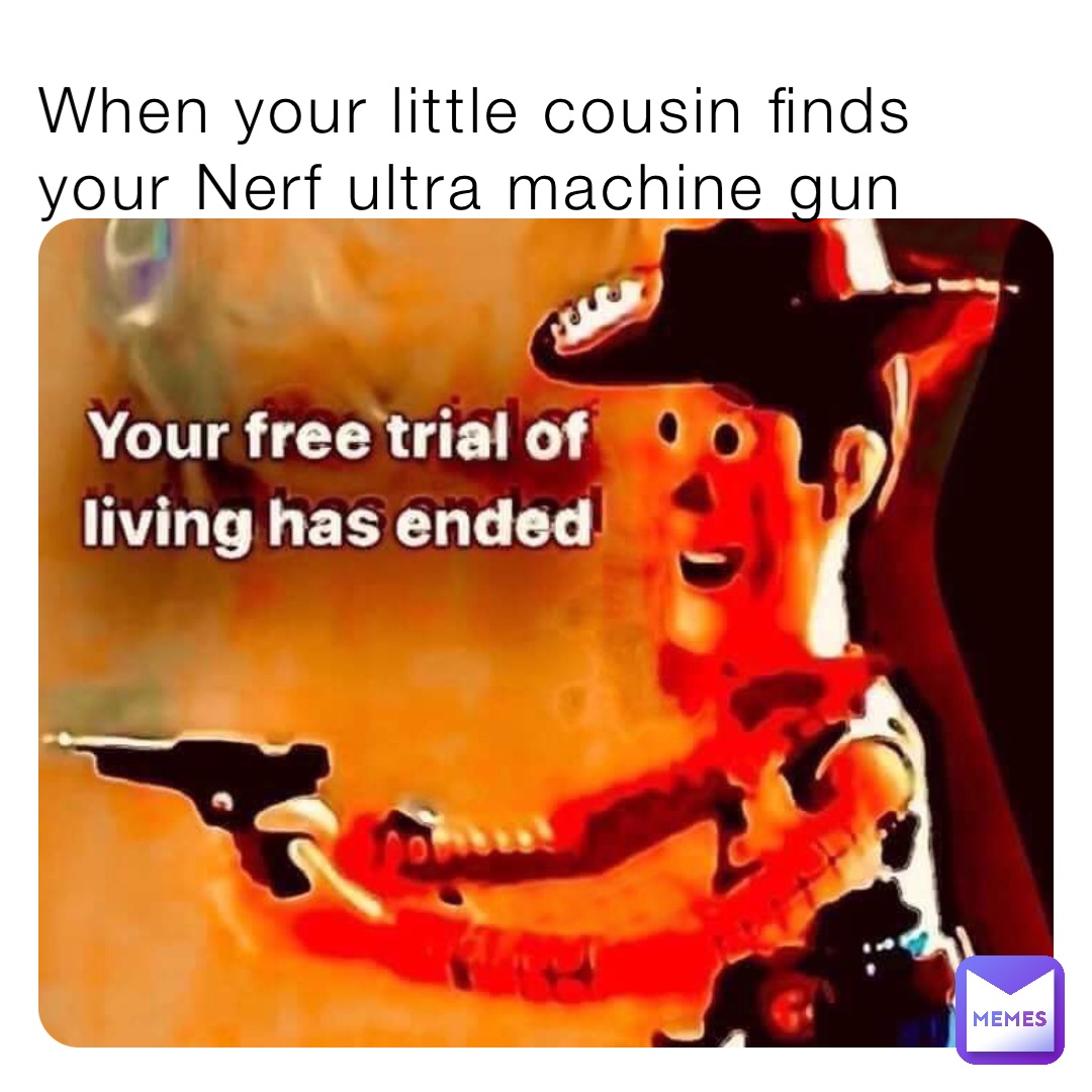 When your little cousin finds your Nerf ultra machine gun