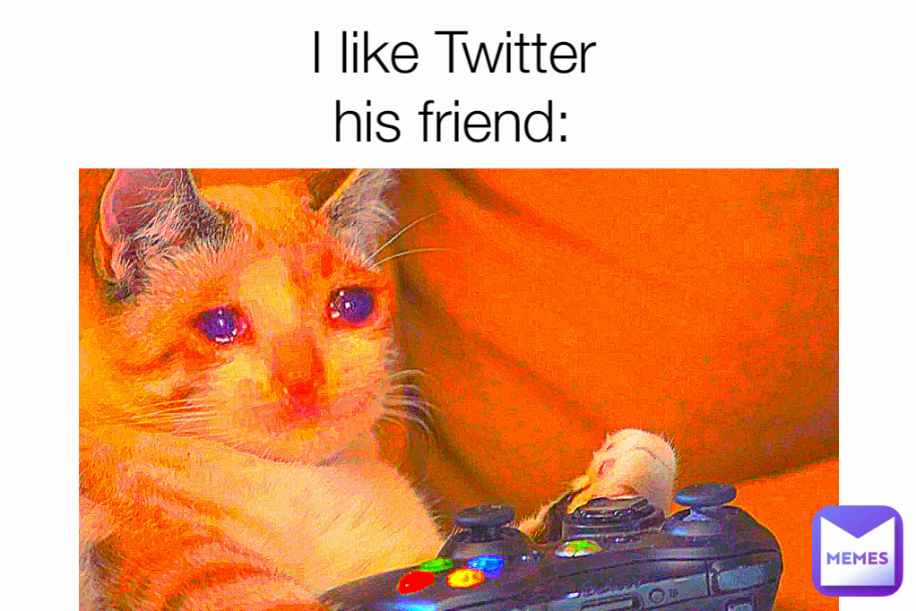 I like Twitter
his friend: