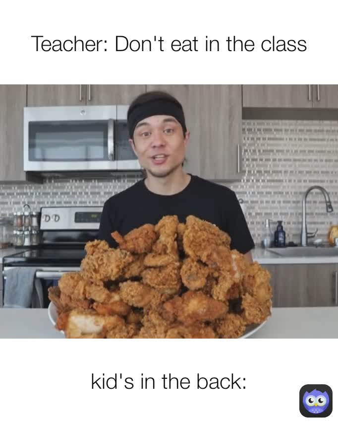 kid's in the back: Teacher: Don't eat in the class
