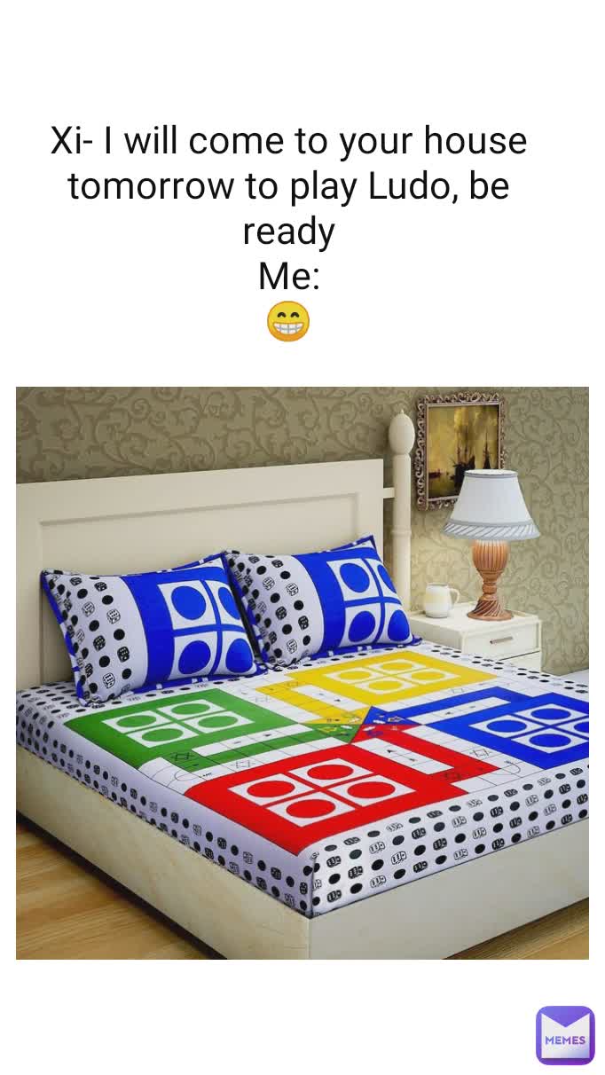 Xi- I will come to your house tomorrow to play Ludo, be ready
Me:
😁