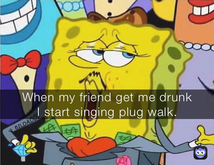 When a Mr.K give me a penny 
I start thinking I’m a rich Man When my friend get me drunk 
I start singing plug walk.