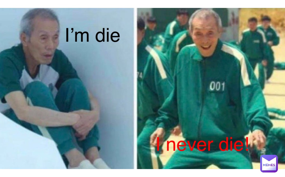 I’m die I never die!