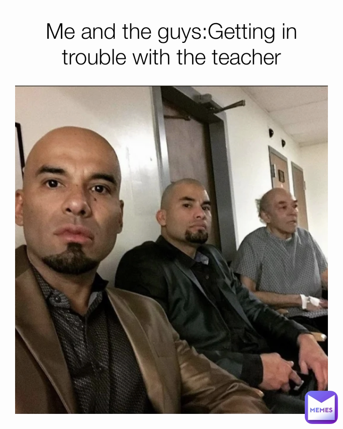 Me and the guys:Getting in trouble with the teacher
