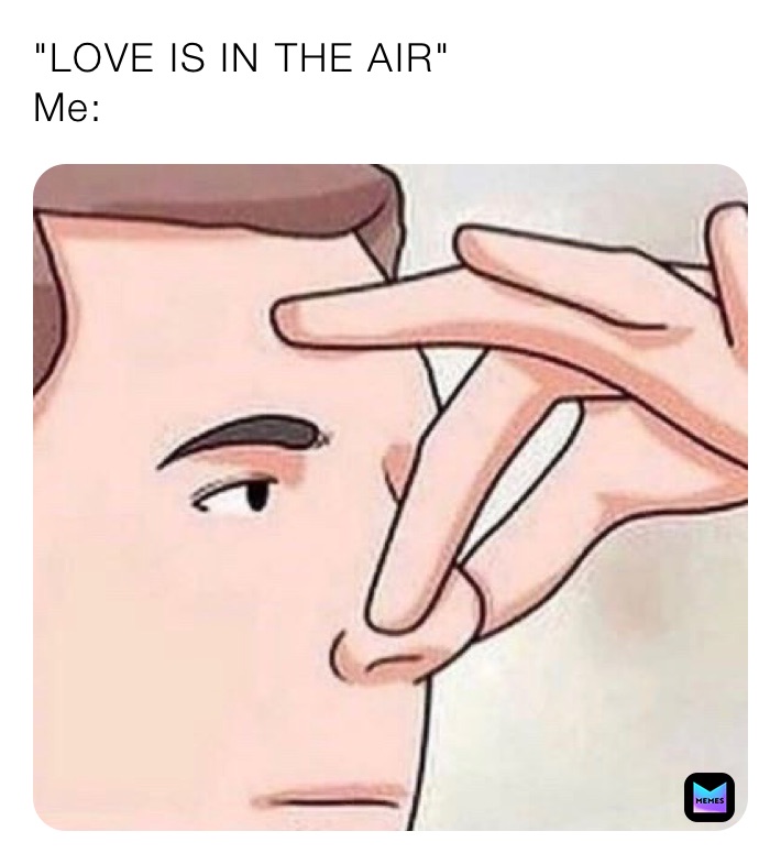 "LOVE IS IN THE AIR"
Me: