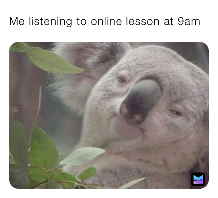 Me listening to online lesson at 9am