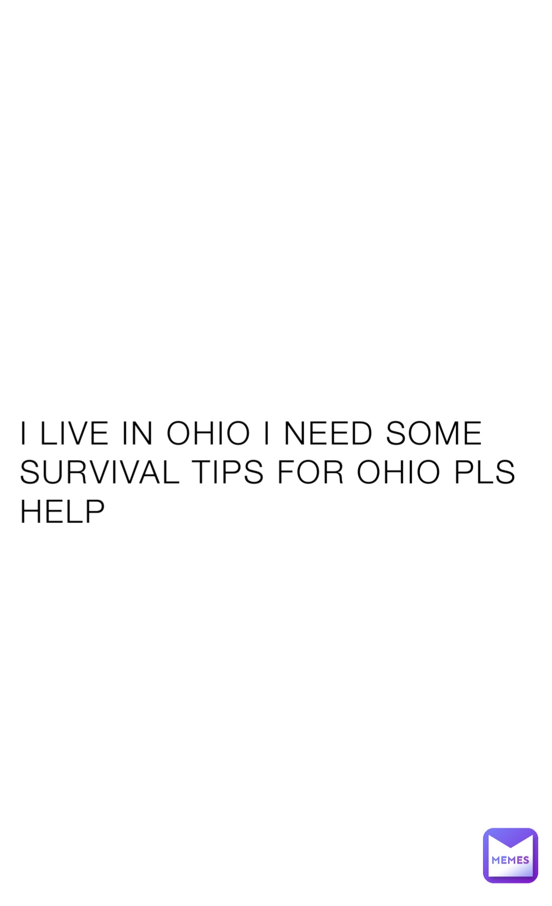 I LIVE IN OHIO I NEED SOME SURVIVAL TIPS FOR OHIO PLS HELP