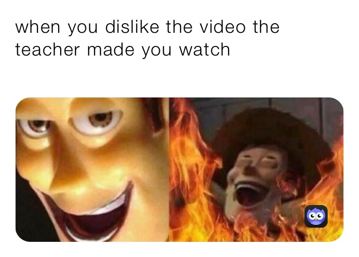 when you dislike the video the teacher made you watch
