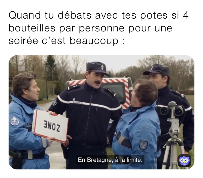 Quand tu débats avec tes potes si 4 bouteilles par personne pour une soirée c’est beaucoup :